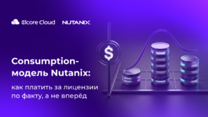 Consumption-модель Nutanix: как платить за лицензии по факту, а не вперёд